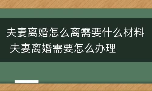 夫妻离婚怎么离需要什么材料 夫妻离婚需要怎么办理