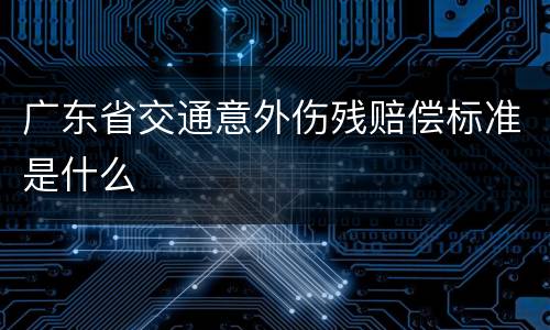 广东省交通意外伤残赔偿标准是什么