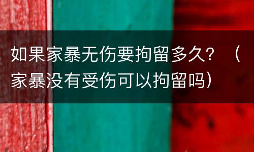 如果家暴无伤要拘留多久？（家暴没有受伤可以拘留吗）