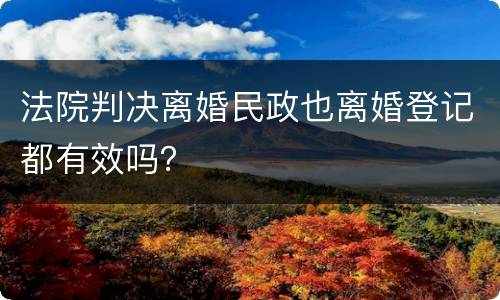 法院判决离婚民政也离婚登记都有效吗? 法院判决离婚民政也离婚登记都有效吗?