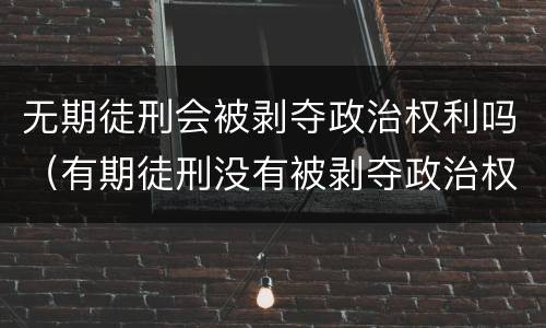 无期徒刑会被剥夺政治权利吗（有期徒刑没有被剥夺政治权利）