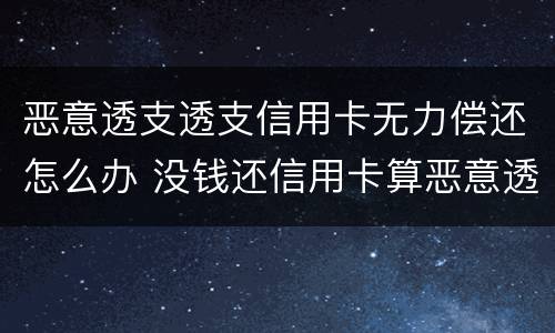 恶意透支透支信用卡无力偿还怎么办 没钱还信用卡算恶意透支吗