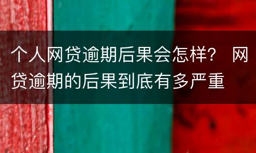 个人网贷逾期后果会怎样？ 网贷逾期的后果到底有多严重