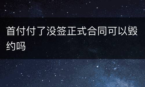 首付付了没签正式合同可以毁约吗