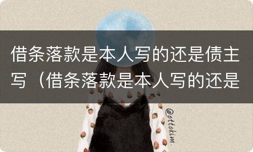 借条落款是本人写的还是债主写（借条落款是本人写的还是债主写的好）