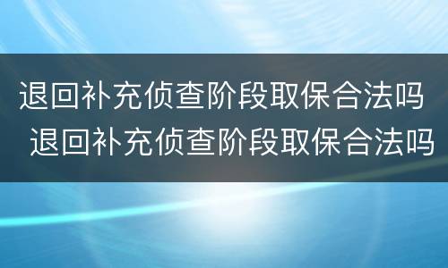 退回补充侦查阶段取保合法吗 退回补充侦查阶段取保合法吗怎么办
