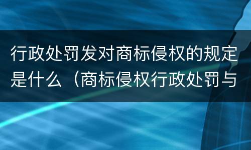 行政处罚发对商标侵权的规定是什么（商标侵权行政处罚与民事处罚）