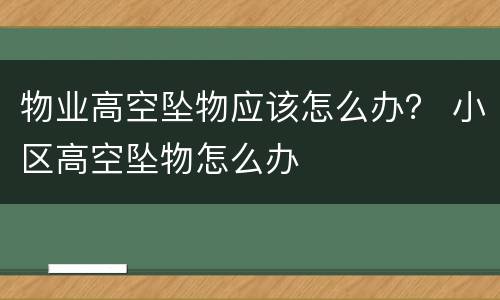 物业高空坠物应该怎么办？ 小区高空坠物怎么办