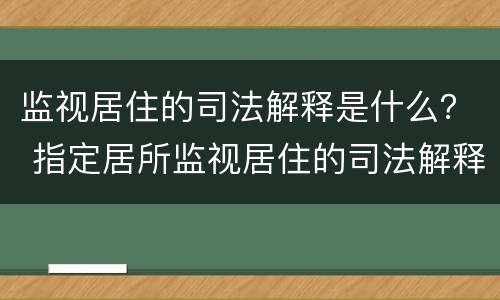监视居住的司法解释是什么? 指定居所监视居住的司法解释 监视居住的司法解释是什么? 指定居所监视居住的司法解释