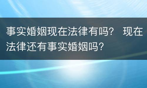 事实婚姻现在法律有吗？ 现在法律还有事实婚姻吗?
