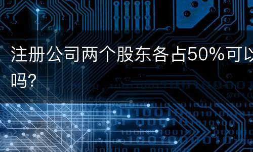 注册公司两个股东各占50%可以吗？