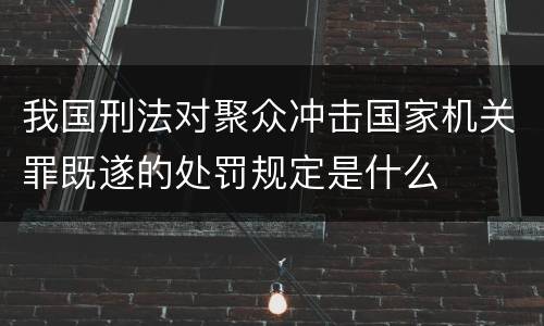 我国刑法对聚众冲击国家机关罪既遂的处罚规定是什么