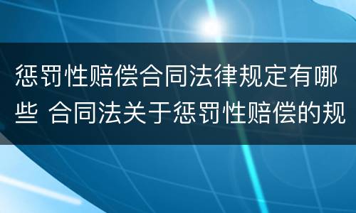 惩罚性赔偿合同法律规定有哪些 合同法关于惩罚性赔偿的规定