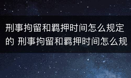 刑事拘留和羁押时间怎么规定的 刑事拘留和羁押时间怎么规定的