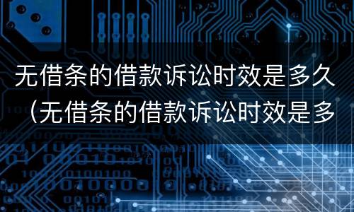 无借条的借款诉讼时效是多久（无借条的借款诉讼时效是多久的）