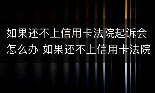 如果还不上信用卡法院起诉会怎么办 如果还不上信用卡法院起诉会怎么办呢