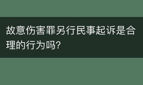 故意伤害罪另行民事起诉是合理的行为吗？