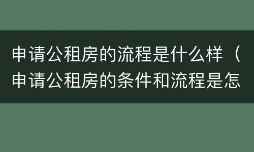 申请公租房的流程是什么样（申请公租房的条件和流程是怎样的）