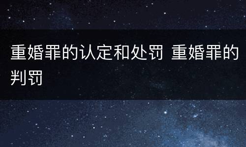 重婚罪的认定和处罚 重婚罪的判罚