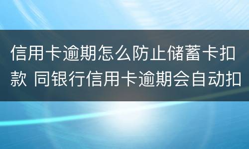 信用卡逾期怎么防止储蓄卡扣款 同银行信用卡逾期会自动扣除储蓄卡余吗