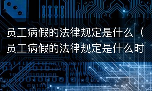 员工病假的法律规定是什么（员工病假的法律规定是什么时候实施）