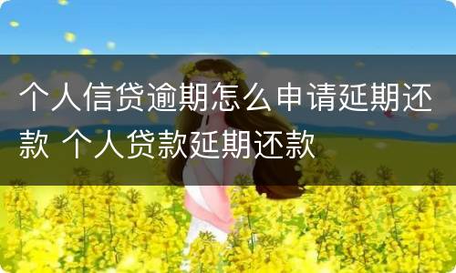个人信贷逾期怎么申请延期还款 个人贷款延期还款