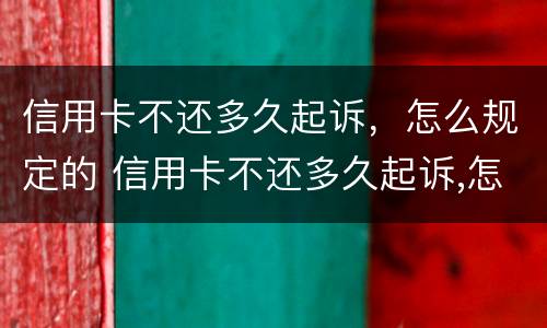信用卡不还多久起诉，怎么规定的 信用卡不还多久起诉,怎么规定的呢