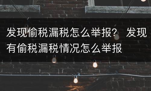 发现偷税漏税怎么举报？ 发现有偷税漏税情况怎么举报