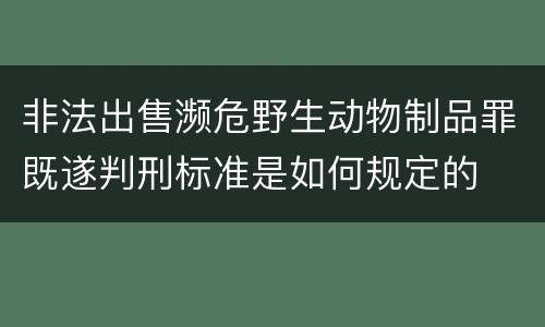 非法出售濒危野生动物制品罪既遂判刑标准是如何规定的