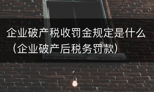 企业破产税收罚金规定是什么（企业破产后税务罚款）