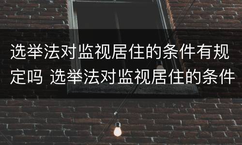 选举法对监视居住的条件有规定吗 选举法对监视居住的条件有规定吗为什么