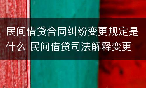 民间借贷合同纠纷变更规定是什么 民间借贷司法解释变更