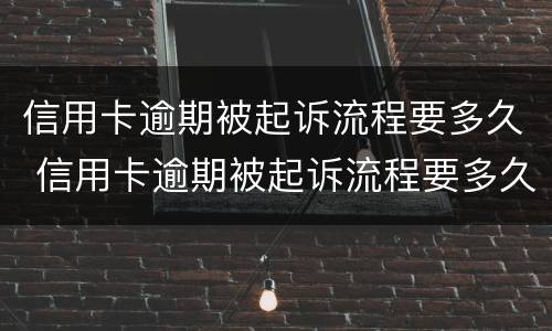 信用卡逾期被起诉流程要多久 信用卡逾期被起诉流程要多久开庭