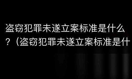 盗窃犯罪未遂立案标准是什么?（盗窃犯罪未遂立案标准是什么样的）