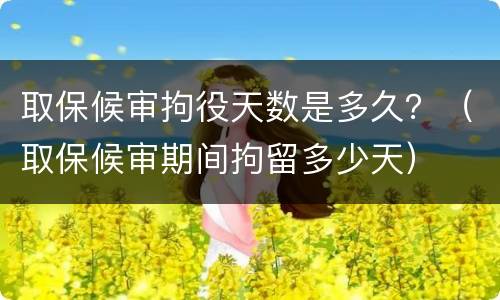 取保候审拘役天数是多久？（取保候审期间拘留多少天）