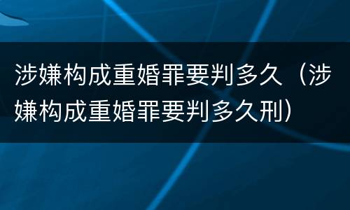 涉嫌构成重婚罪要判多久（涉嫌构成重婚罪要判多久刑）