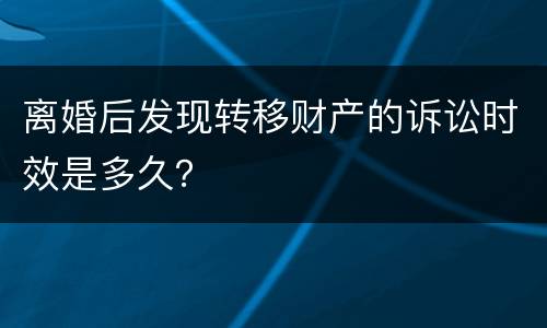 离婚后发现转移财产的诉讼时效是多久？