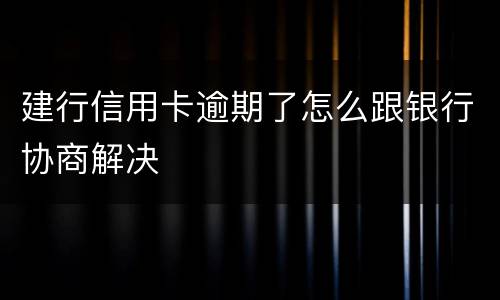 建行信用卡逾期了怎么跟银行协商解决