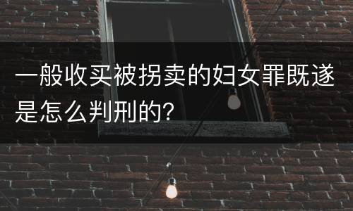 一般收买被拐卖的妇女罪既遂是怎么判刑的？