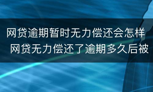网贷逾期暂时无力偿还会怎样 网贷无力偿还了逾期多久后被起诉