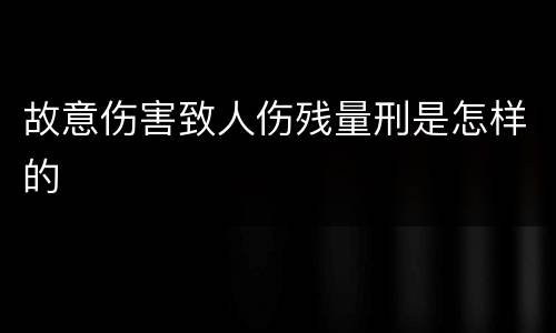 故意伤害致人伤残量刑是怎样的