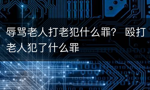 辱骂老人打老犯什么罪？ 殴打老人犯了什么罪
