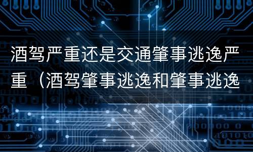 酒驾严重还是交通肇事逃逸严重（酒驾肇事逃逸和肇事逃逸处罚一样吗）