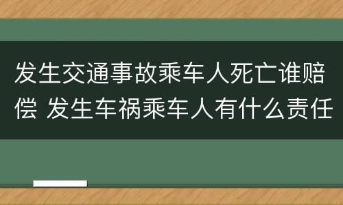 发生交通事故乘车人死亡谁赔偿 发生车祸乘车人有什么责任