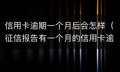 信用卡逾期一个月后会怎样（征信报告有一个月的信用卡逾期）