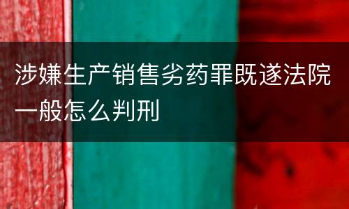 涉嫌生产销售劣药罪既遂法院一般怎么判刑