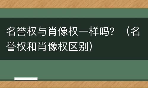 名誉权与肖像权一样吗？（名誉权和肖像权区别）