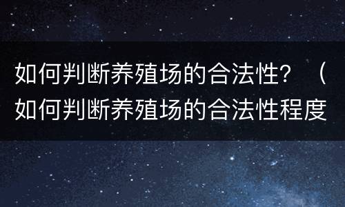 如何判断养殖场的合法性？（如何判断养殖场的合法性程度）
