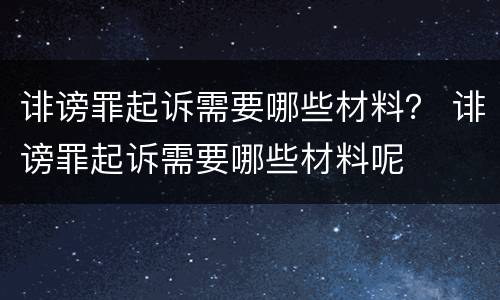 诽谤罪起诉需要哪些材料？ 诽谤罪起诉需要哪些材料呢