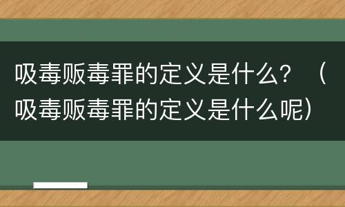 吸毒贩毒罪的定义是什么？（吸毒贩毒罪的定义是什么呢）